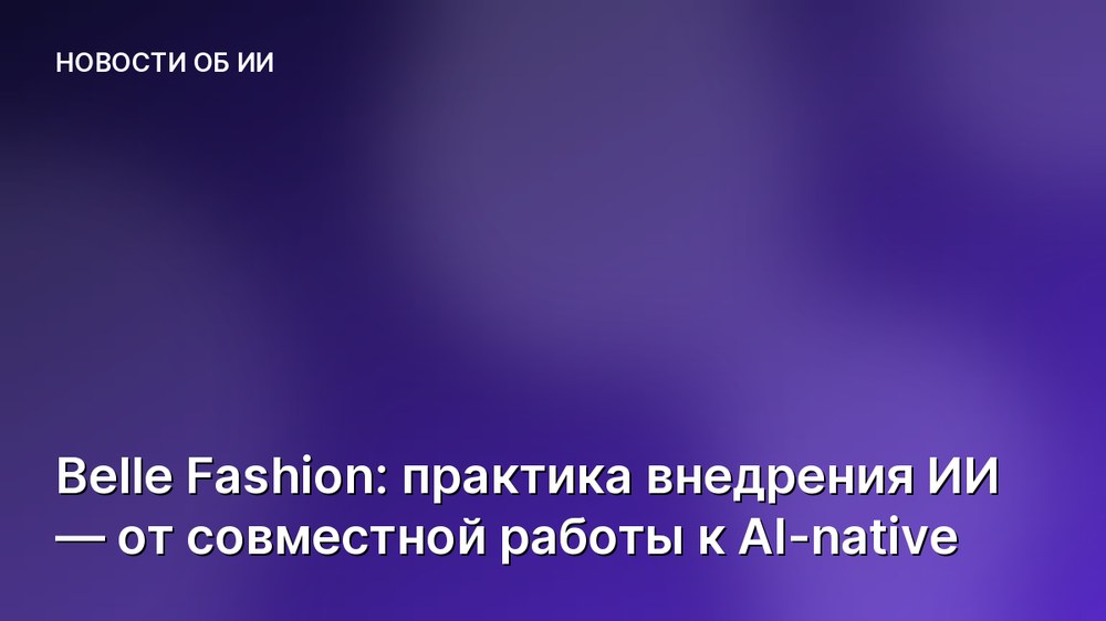 Belle Fashion: практика внедрения ИИ — от совместной работы к AI-native