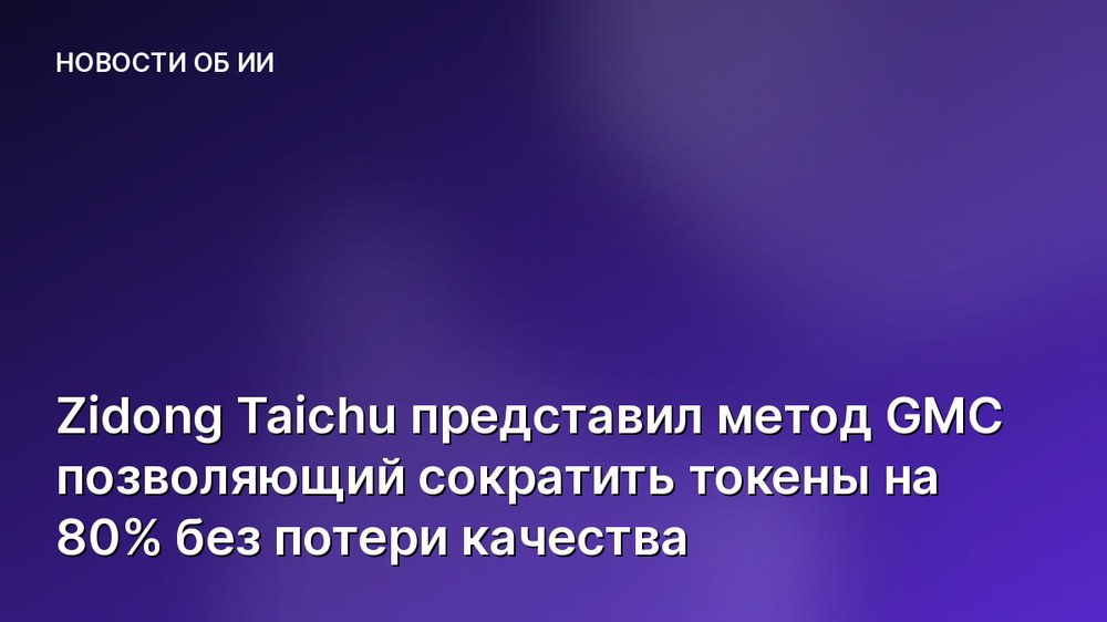 Zidong Taichu представил метод GMC позволяющий сократить токены на 80% без потери качества