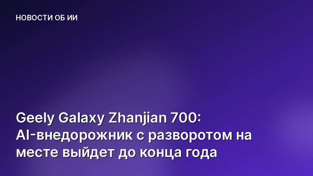 Geely Galaxy Zhanjian 700: AI-внедорожник с разворотом на месте выйдет до конца года
