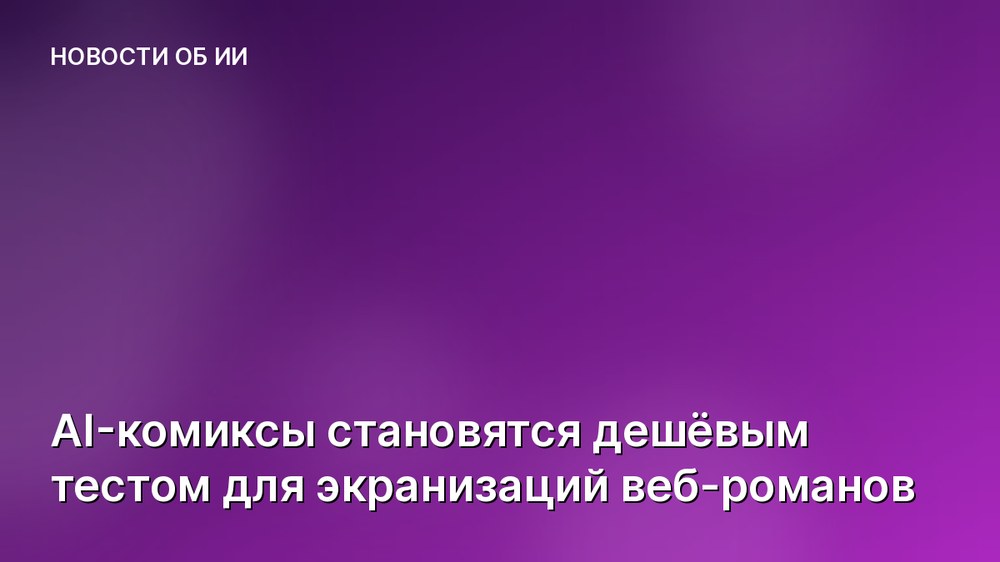 AI-комиксы становятся дешёвым тестом для экранизаций веб-романов
