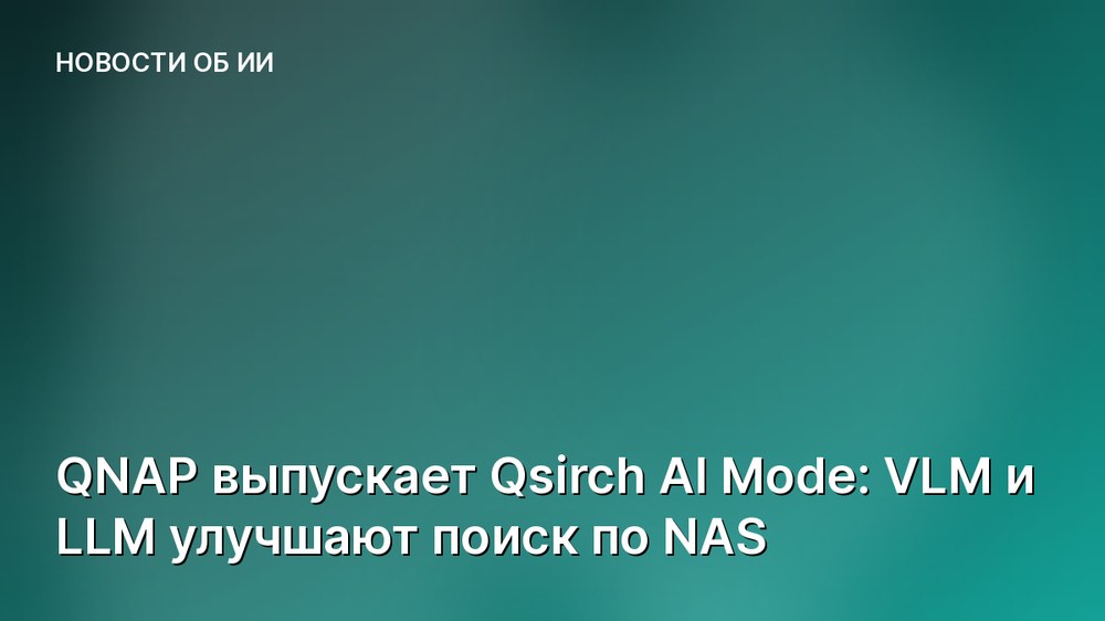 QNAP выпускает Qsirch AI Mode: VLM и LLM улучшают поиск по NAS