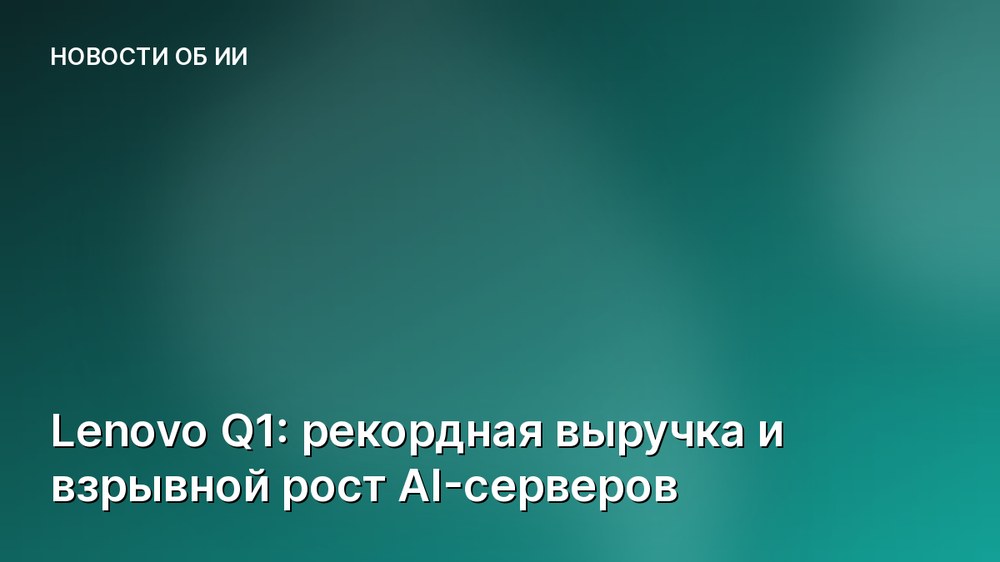 Lenovo Q1: рекордная выручка и взрывной рост AI-серверов
