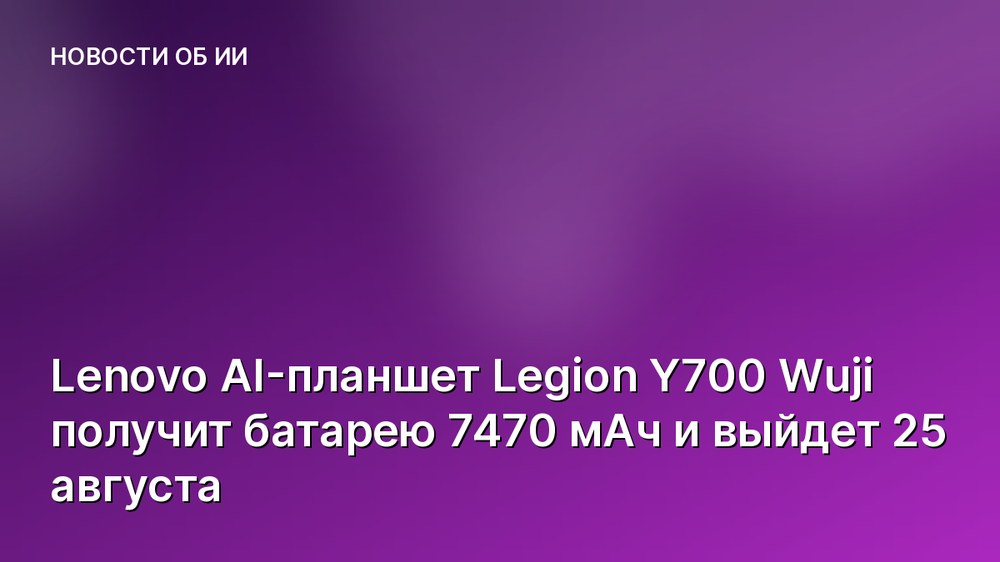 Lenovo AI-планшет Legion Y700 Wuji получит батарею 7470 мАч и выйдет 25 августа