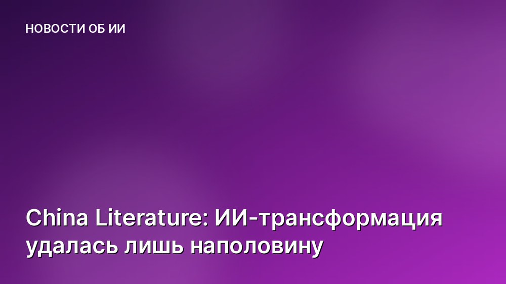 China Literature: ИИ-трансформация удалась лишь наполовину