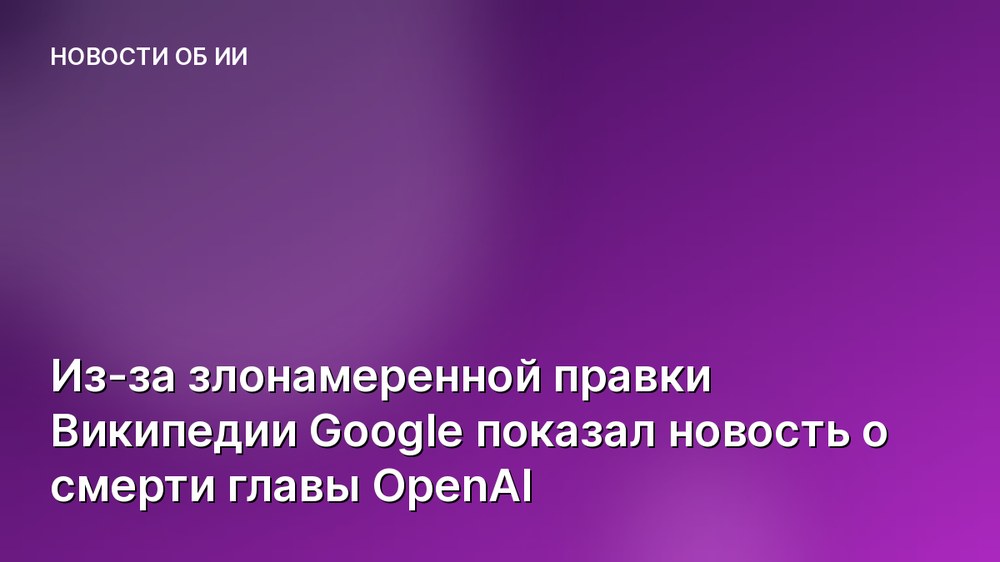 Из-за злонамеренной правки Википедии Google показал новость о смерти главы OpenAI