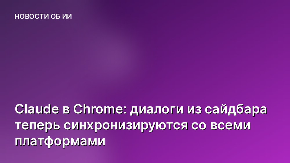 Claude в Chrome: диалоги из сайдбара теперь синхронизируются со всеми платформами