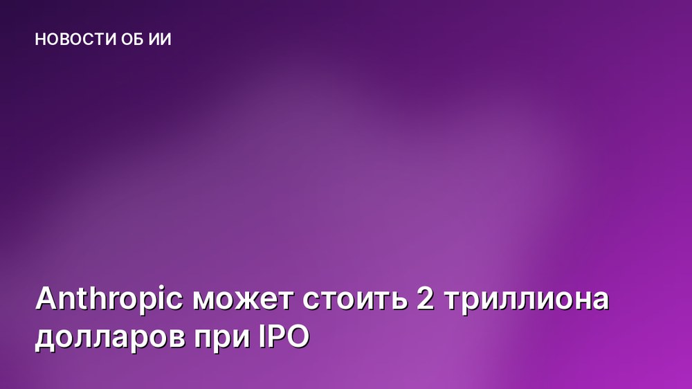 Anthropic может стоить 2 триллиона долларов при IPO