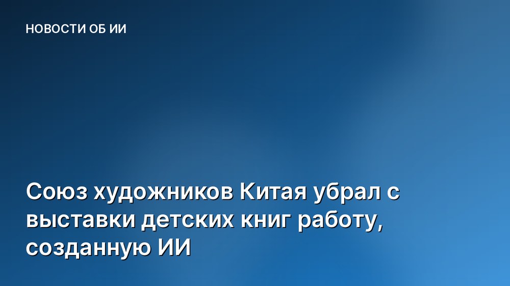 Союз художников Китая убрал с выставки детских книг работу, созданную ИИ