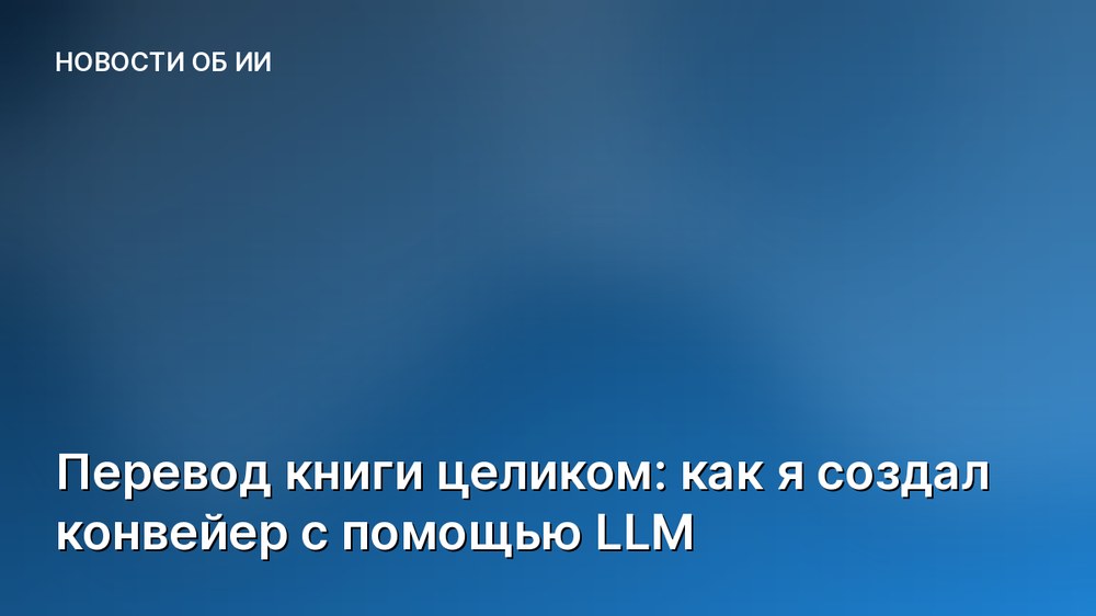 Перевод книги целиком: как я создал конвейер с помощью LLM