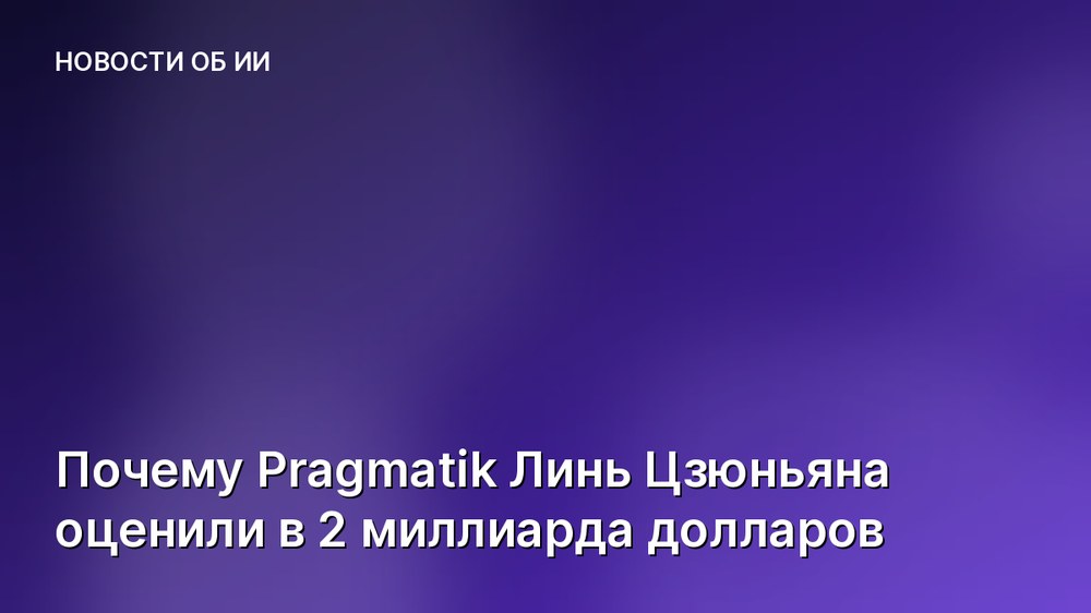 Почему Pragmatik Линь Цзюньяна оценили в 2 миллиарда долларов