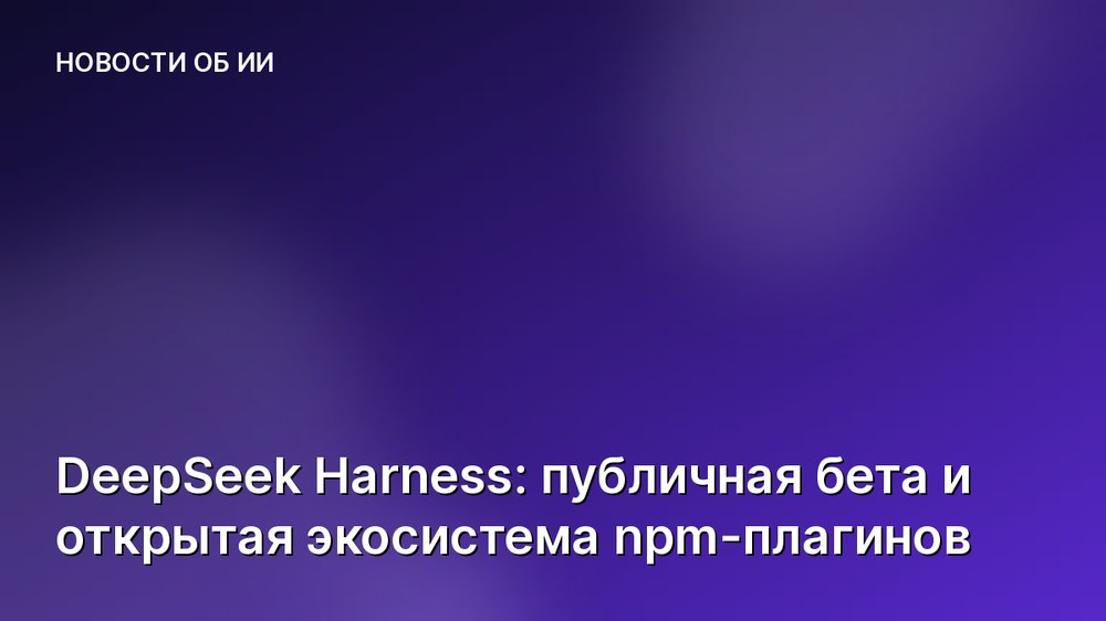 DeepSeek Harness: публичная бета и открытая экосистема npm-плагинов