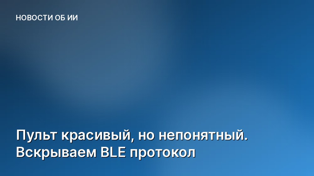 Пульт красивый, но непонятный. Вскрываем BLE протокол