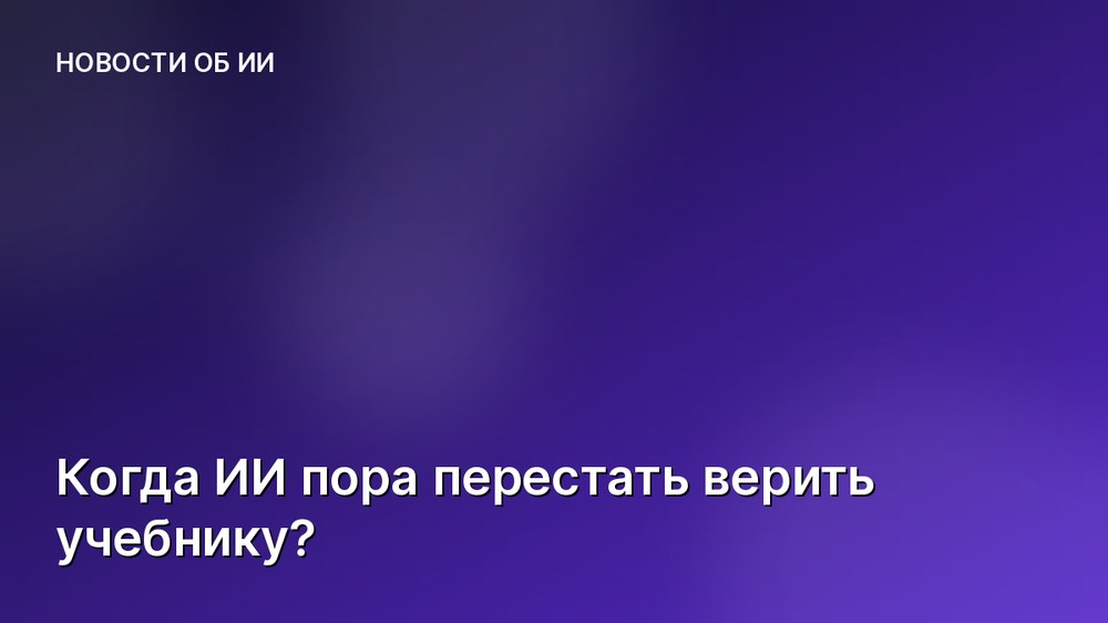 Когда ИИ пора перестать верить учебнику?