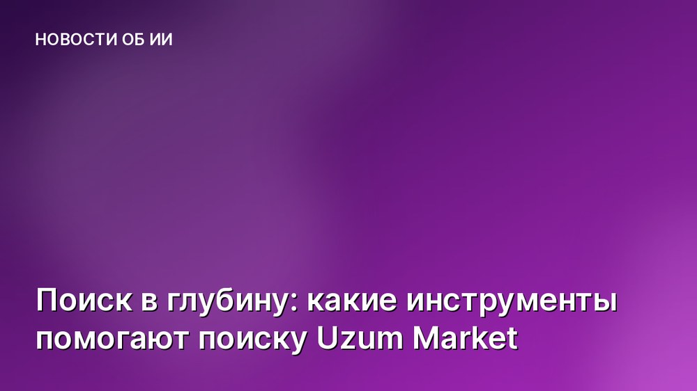 Поиск в глубину: какие инструменты помогают поиску Uzum Market
