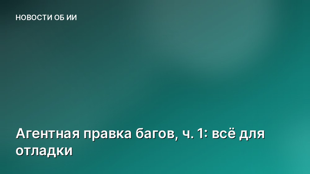 Агентная правка багов, ч. 1: всё для отладки