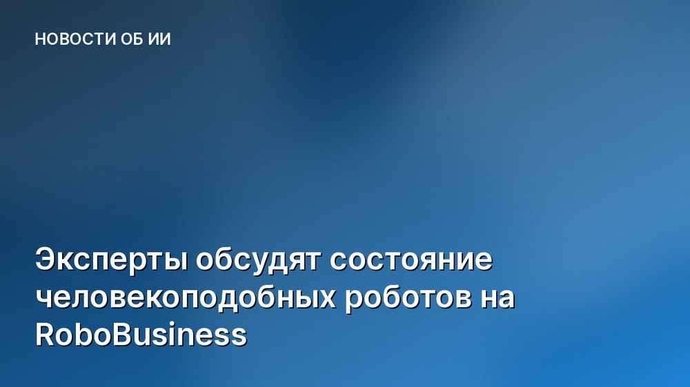 Эксперты обсудят состояние человекоподобных роботов на RoboBusiness