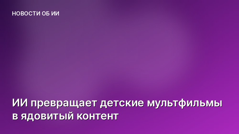 ИИ превращает детские мультфильмы в ядовитый контент