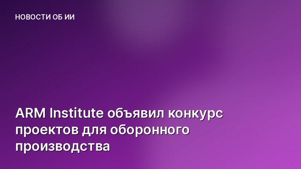 ARM Institute объявил конкурс проектов для оборонного производства