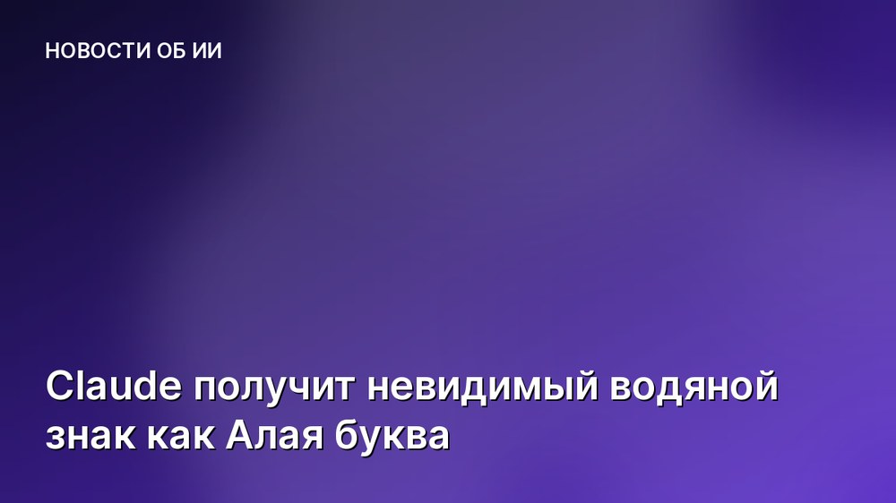 Claude получит невидимый водяной знак как Алая буква