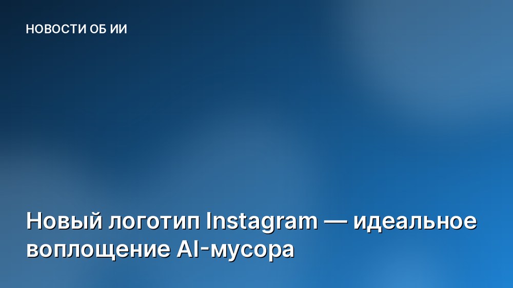 Новый логотип Instagram — идеальное воплощение AI-мусора