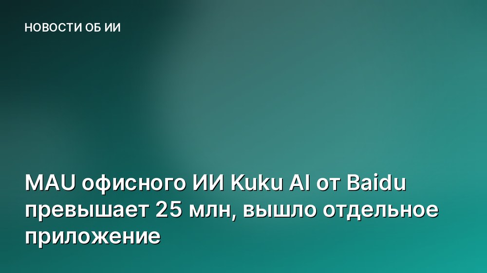 MAU офисного ИИ Kuku AI от Baidu превышает 25 млн, вышло отдельное приложение