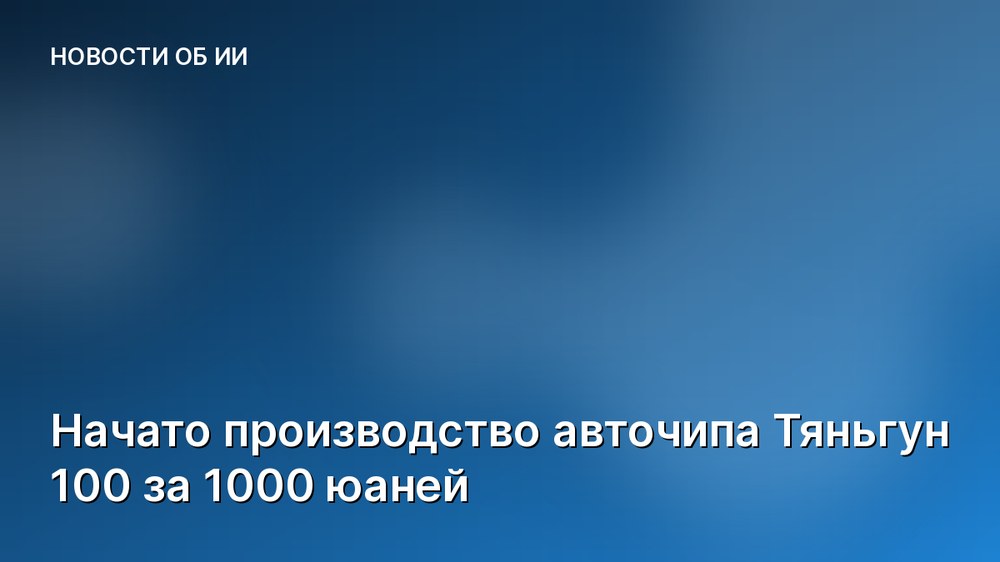 Начато производство авточипа Тяньгун 100 за 1000 юаней