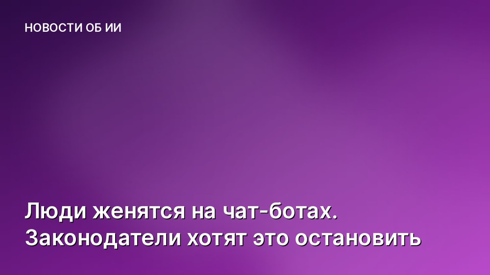 Люди женятся на чат-ботах. Законодатели хотят это остановить