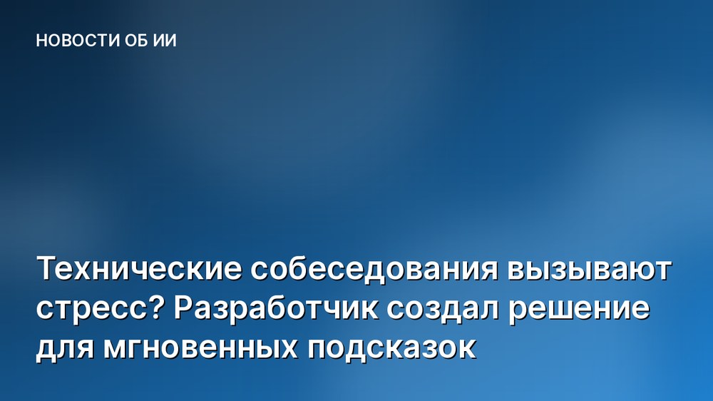 Технические собеседования вызывают стресс? Разработчик создал решение для мгновенных подсказок