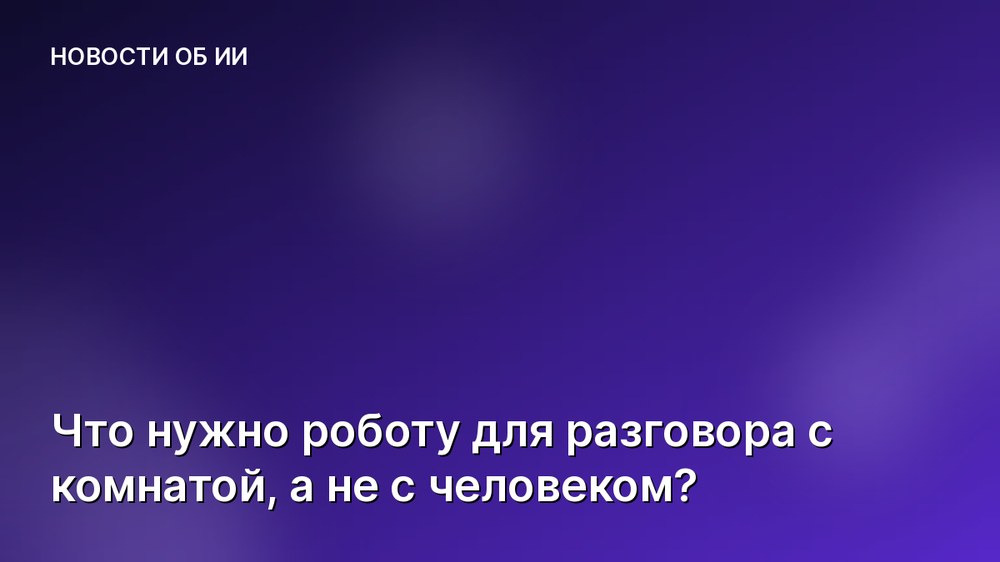Что нужно роботу для разговора с комнатой, а не с человеком?