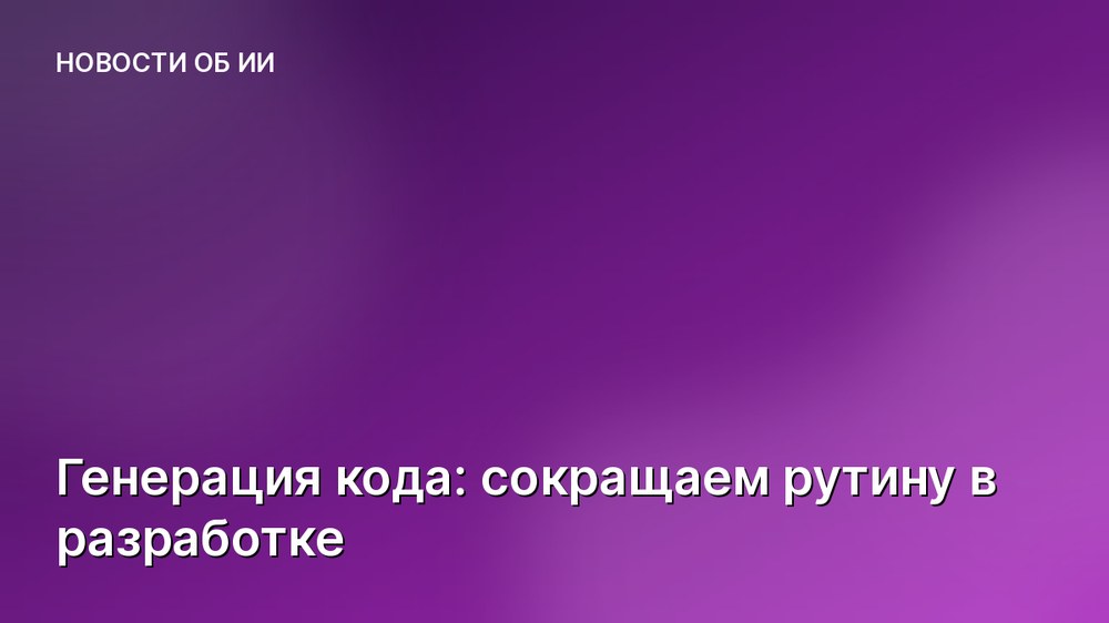 Генерация кода: сокращаем рутину в разработке