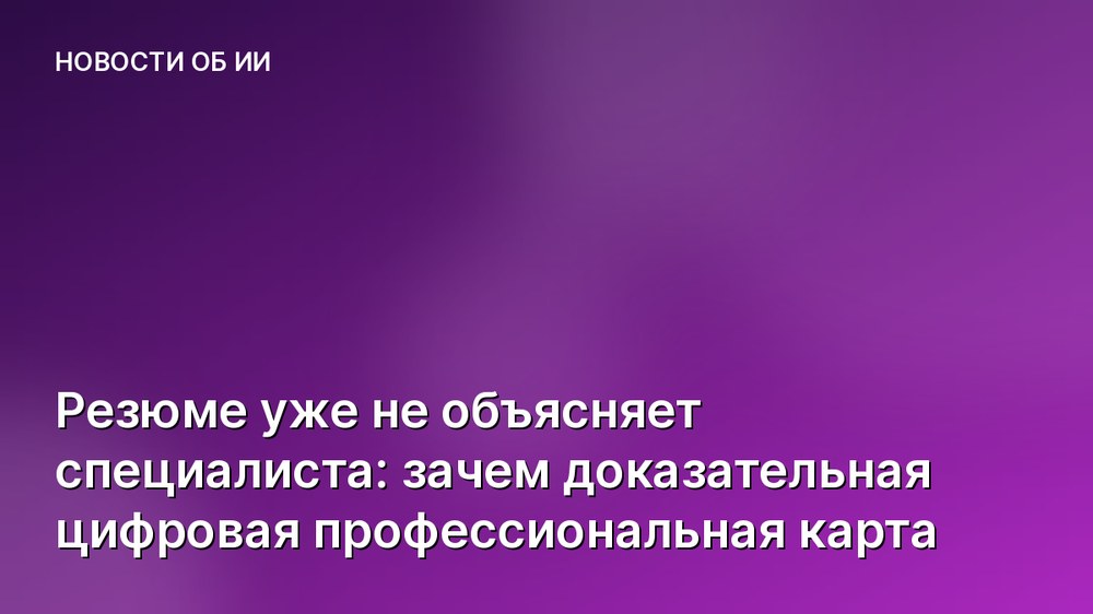 Резюме уже не объясняет специалиста: зачем доказательная цифровая профессиональная карта