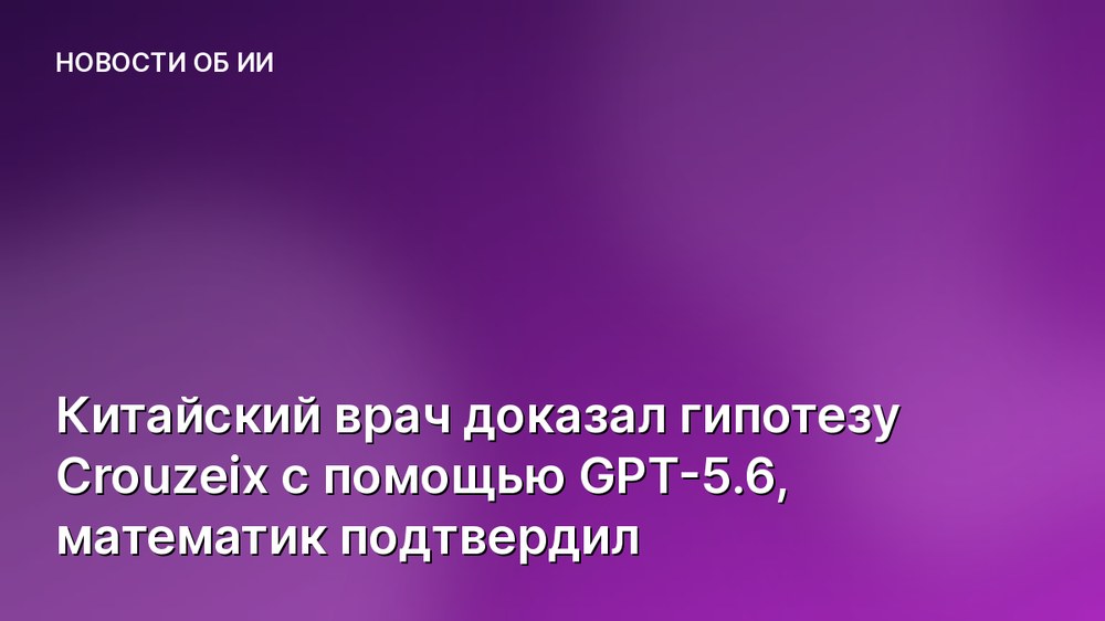 Китайский врач доказал гипотезу Crouzeix с помощью GPT-5.6, математик подтвердил