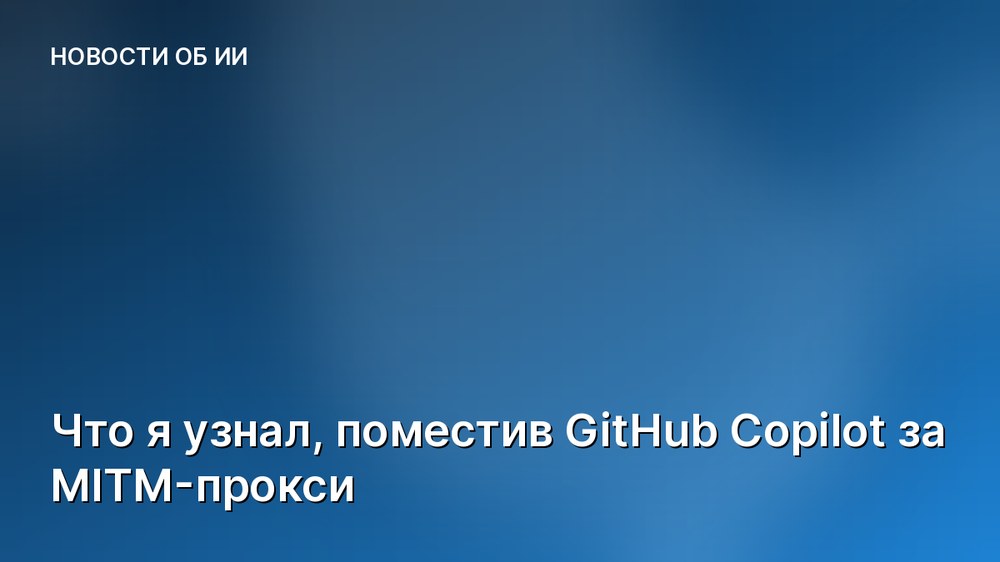 Что я узнал, поместив GitHub Copilot за MITM-прокси