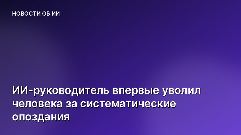 ИИ-руководитель впервые уволил человека за систематические опоздания