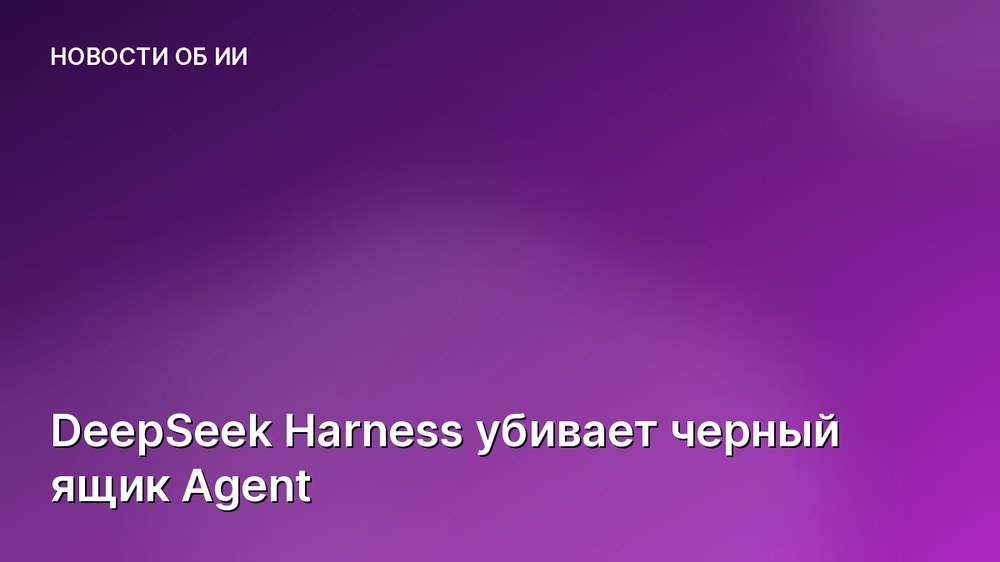 DeepSeek Harness убивает черный ящик Agent