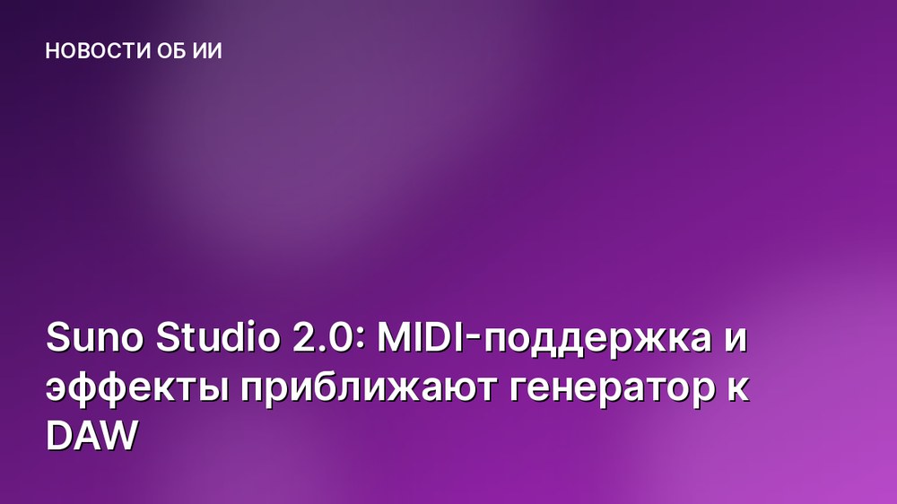 Suno Studio 2.0: MIDI-поддержка и эффекты приближают генератор к DAW