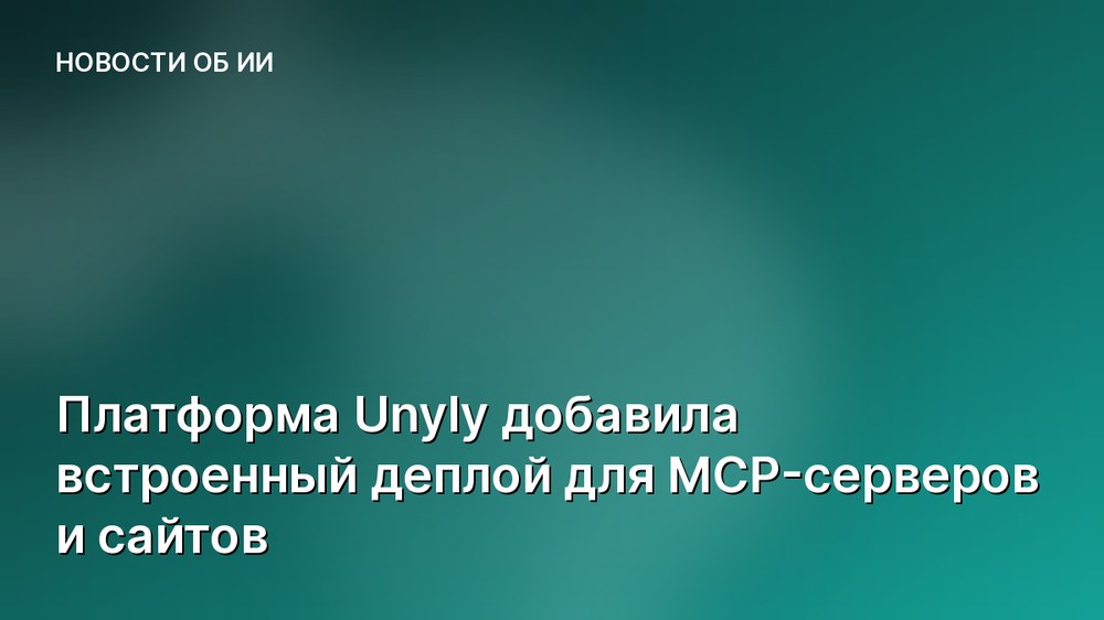 Платформа Unyly добавила встроенный деплой для MCP-серверов и сайтов