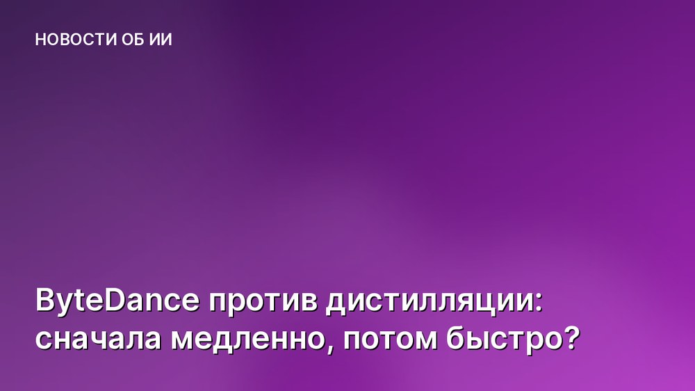 ByteDance против дистилляции: сначала медленно, потом быстро?