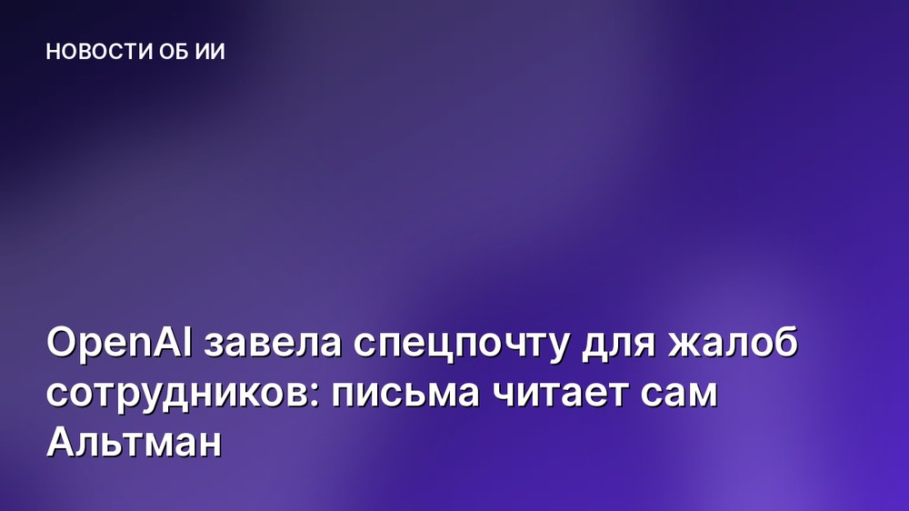 OpenAI завела спецпочту для жалоб сотрудников: письма читает сам Альтман