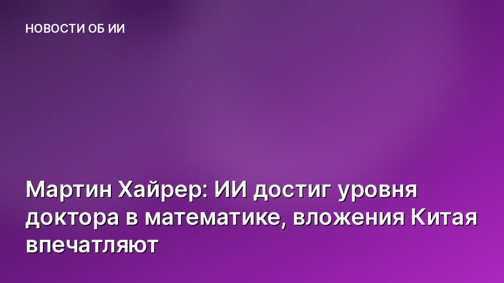 Мартин Хайрер: ИИ достиг уровня доктора в математике, вложения Китая впечатляют