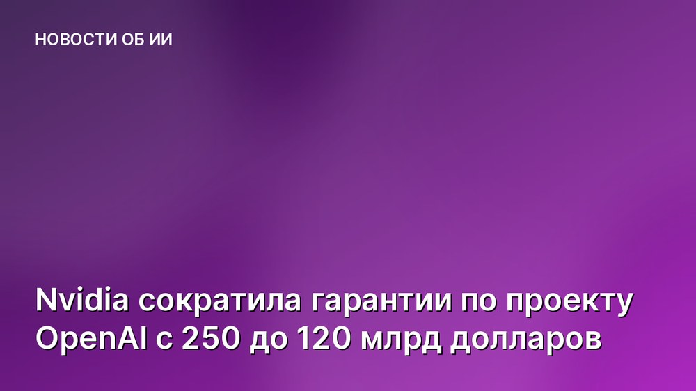 Nvidia сократила гарантии по проекту OpenAI с 250 до 120 млрд долларов