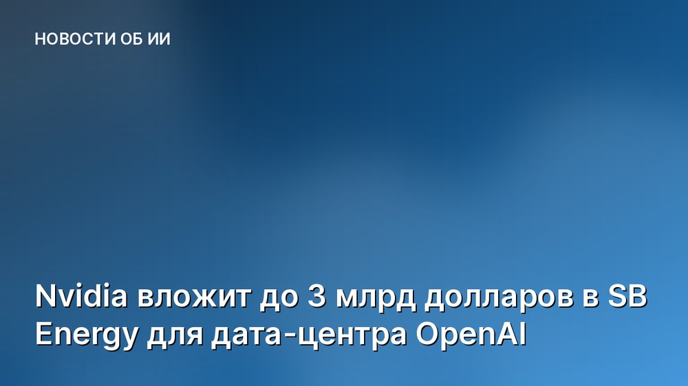 Nvidia вложит до 3 млрд долларов в SB Energy для дата-центра OpenAI