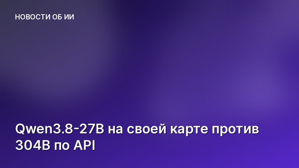 Qwen3.8-27B на своей карте против 304B по API