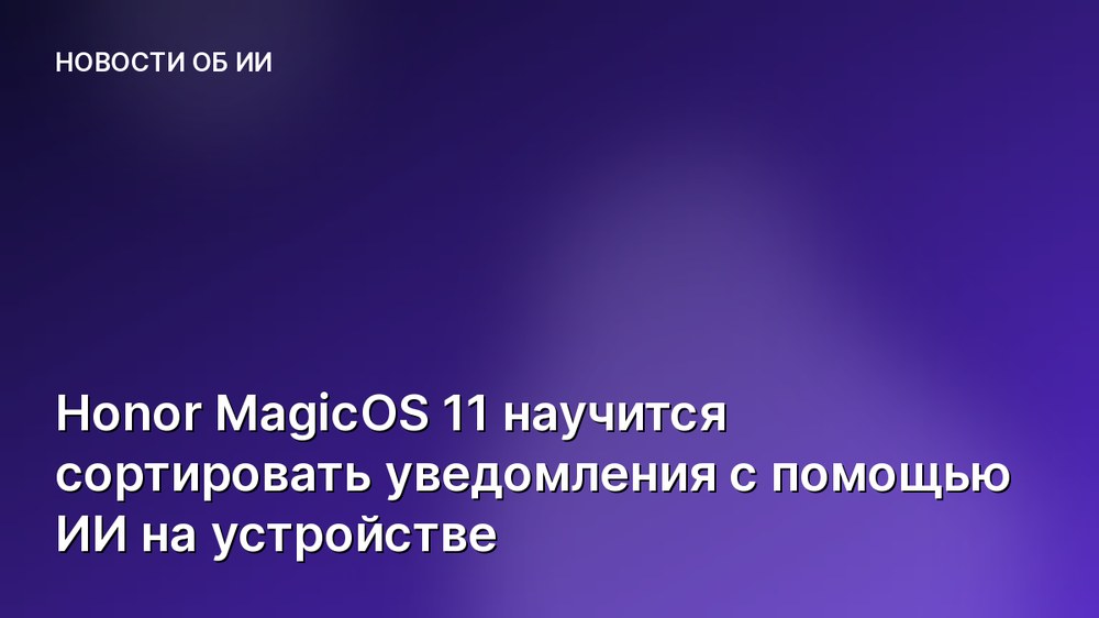 Honor MagicOS 11 научится сортировать уведомления с помощью ИИ на устройстве