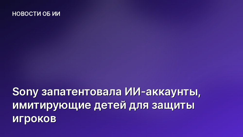 Sony запатентовала ИИ-аккаунты, имитирующие детей для защиты игроков