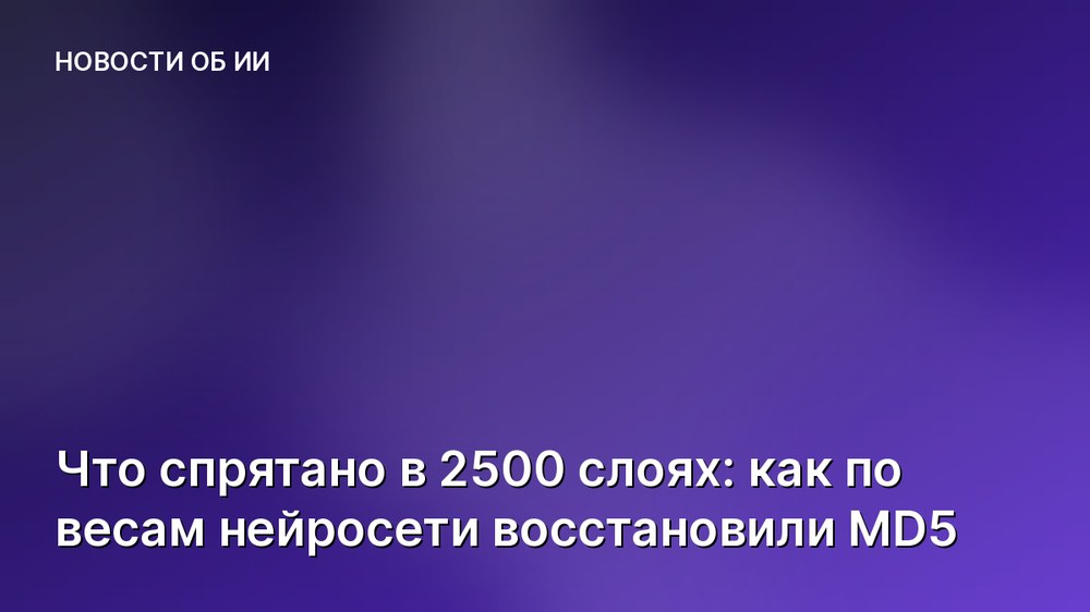 Что спрятано в 2500 слоях: как по весам нейросети восстановили MD5