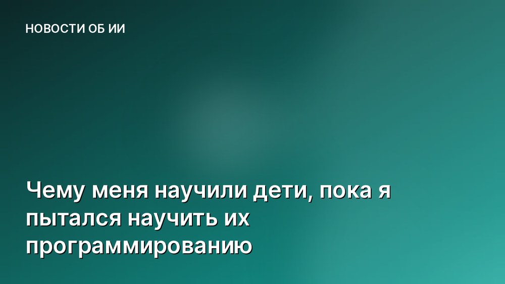 Чему меня научили дети, пока я пытался научить их программированию