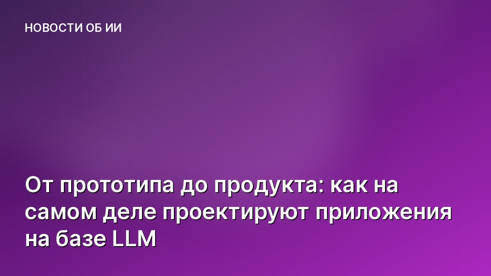 От прототипа до продукта: как на самом деле проектируют приложения на базе LLM