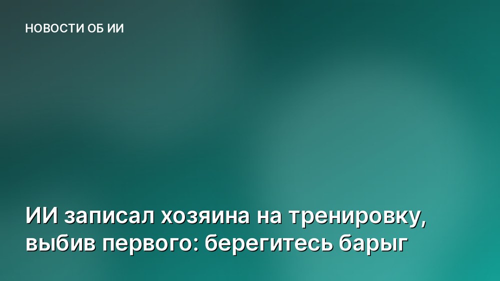 ИИ записал хозяина на тренировку, выбив первого: берегитесь барыг
