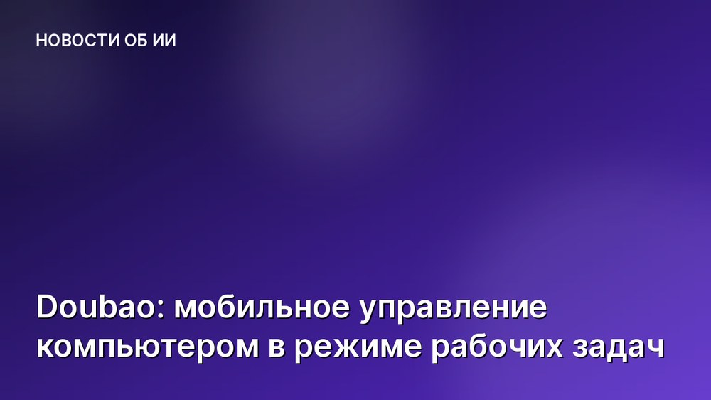 Doubao: мобильное управление компьютером в режиме рабочих задач